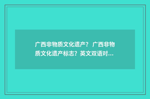 广西非物质文化遗产？ 广西非物质文化遗产标志？英文双语对照