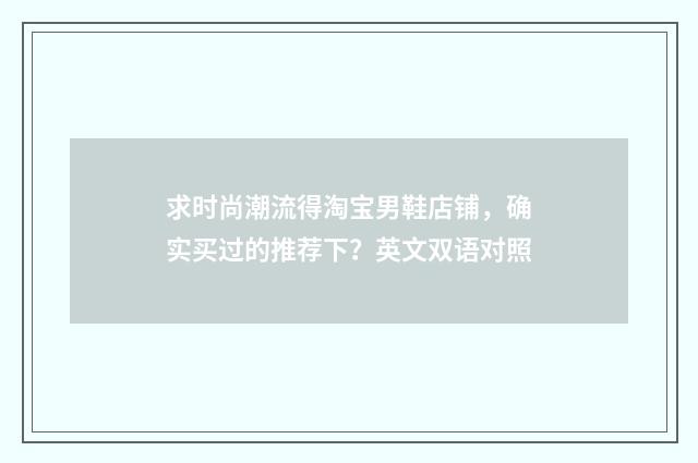 求时尚潮流得淘宝男鞋店铺,确实买过的推荐下?英文双语对照