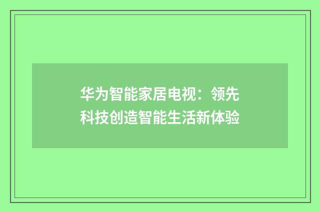 华为智能家居电视:领先科技创造智能生活新体验