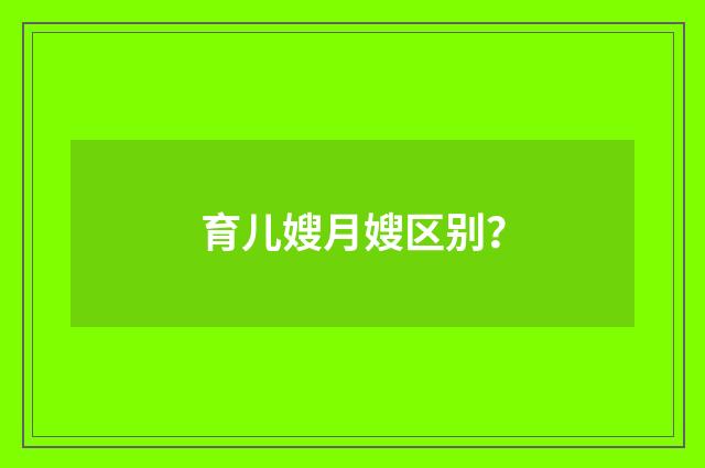 育儿嫂月嫂区别?