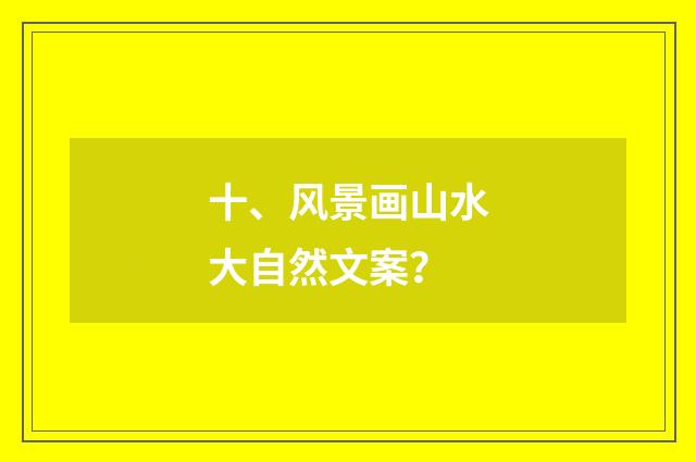 十、风景画山水大自然文案?