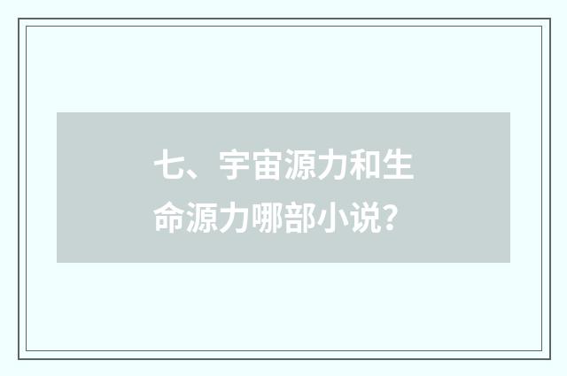 七、宇宙源力和生命源力哪部小说？