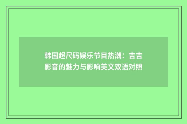 韩国超尺码娱乐节目热潮：吉吉影音的魅力与影响英文双语对照
