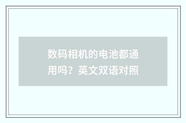 数码相机的电池都通用吗?英文双语对照
