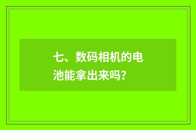 七、数码相机的电池能拿出来吗？
