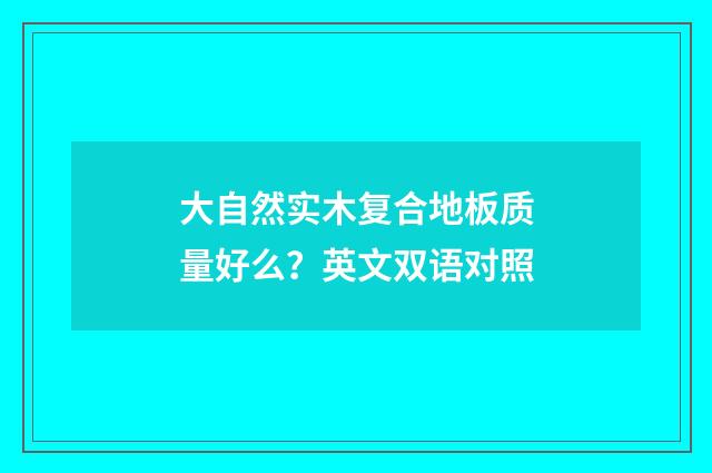 大自然实木复合地板质量好么？英文双语对照