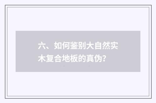 六、如何鉴别大自然实木复合地板的真伪？
