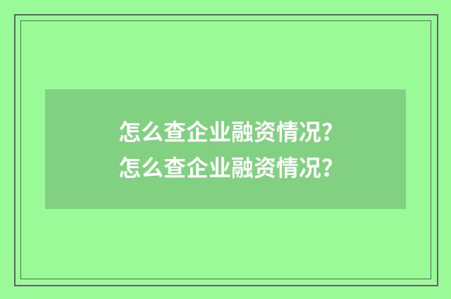 怎么查企业融资情况?怎么查企业融资情况?