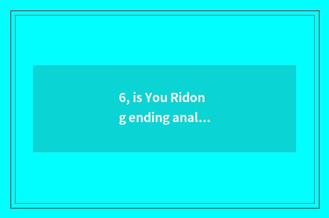 6, is You Ridong ending analytic?
