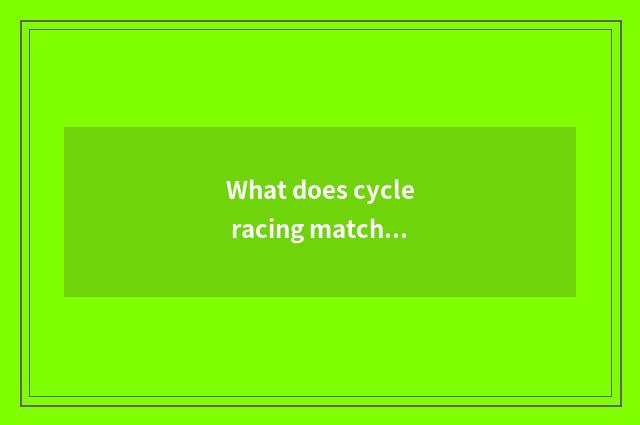 What does cycle racing match always share?