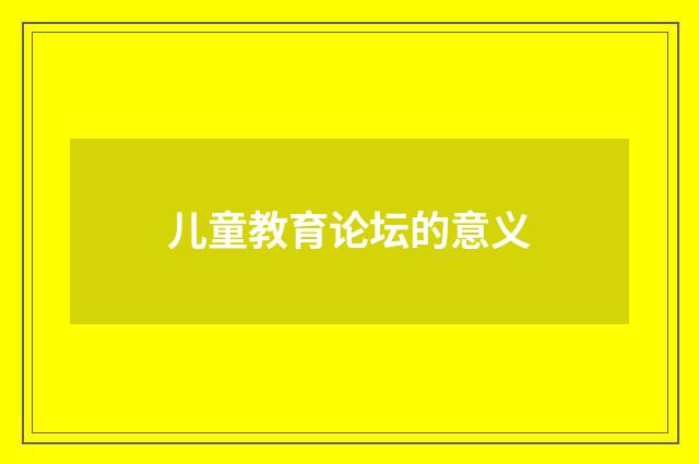 儿童教育论坛的意义