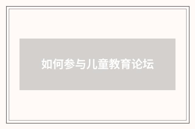 如何参与儿童教育论坛