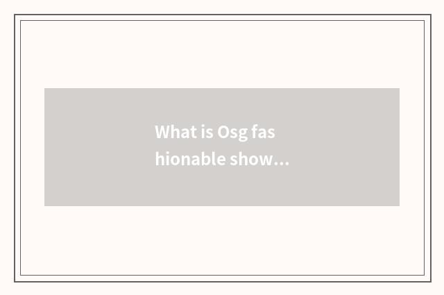 What is Osg fashionable show?