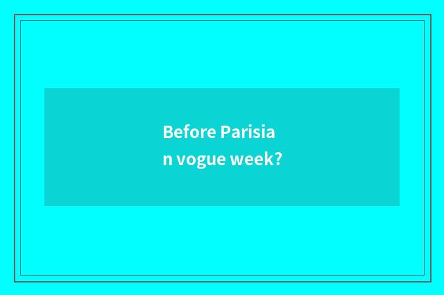Before Parisian vogue week?