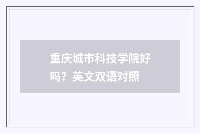 重庆城市科技学院好吗？英文双语对照