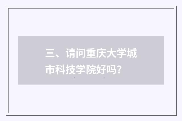 三、请问重庆大学城市科技学院好吗?