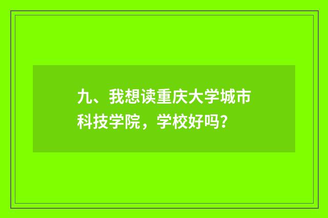 九、我想读重庆大学城市科技学院，学校好吗？