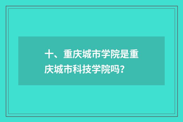 十、重庆城市学院是重庆城市科技学院吗？