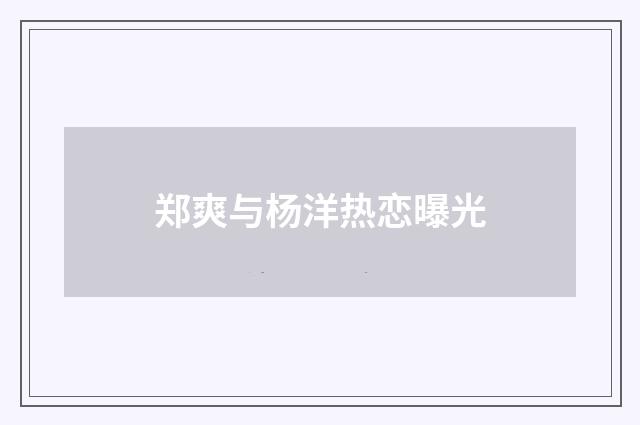 郑爽与杨洋热恋曝光