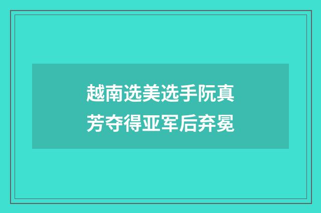 越南选美选手阮真芳夺得亚军后弃冕
