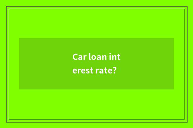 Car loan interest rate?