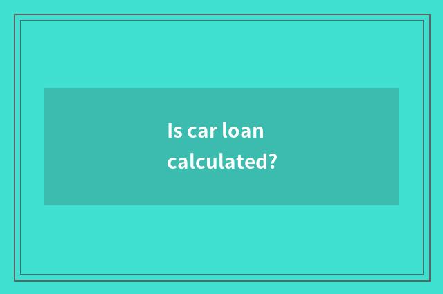 Is car loan calculated?