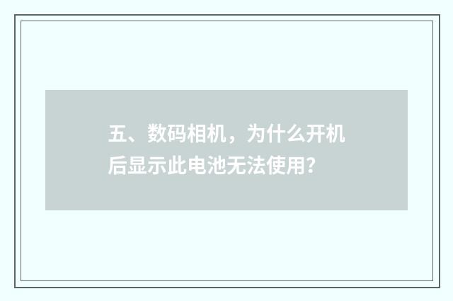 五、数码相机，为什么开机后显示此电池无法使用？