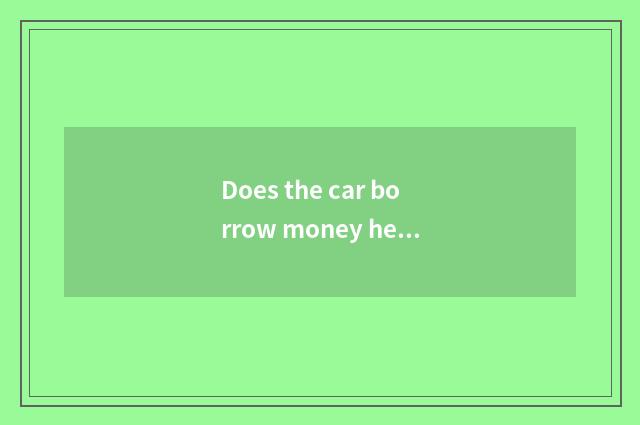 Does the car borrow money head pay a few into be to one's profit?