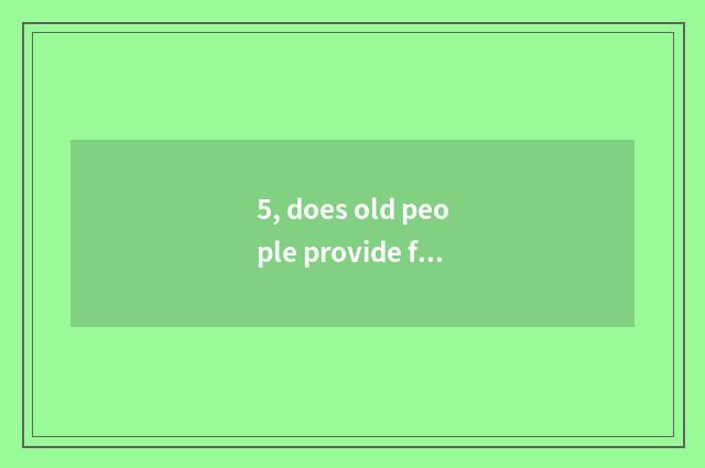 5, does old people provide for oneself does ability assess order and degree?
