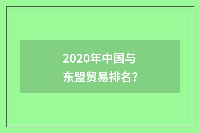 2020年中国与东盟贸易排名？