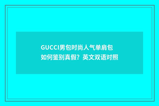 GUCCI男包时尚人气单肩包如何鉴别真假?英文双语对照