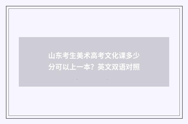 山东考生美术高考文化课多少分可以上一本?英文双语对照