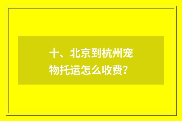 十、北京到杭州宠物托运怎么收费?