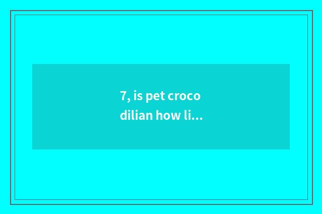 7, is pet crocodilian how live through the winter?