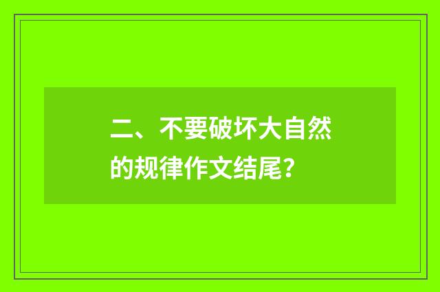 二、不要破坏大自然的规律作文结尾？
