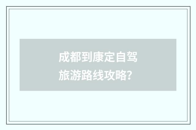 成都到康定自驾旅游路线攻略？