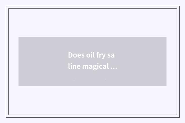 Does oil fry saline magical function?