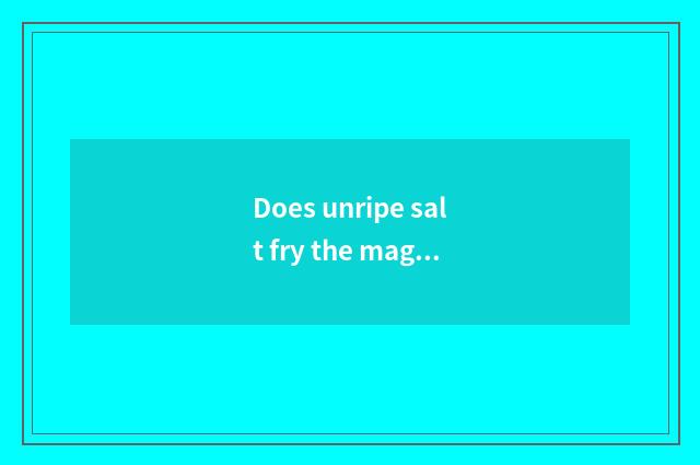 Does unripe salt fry the magical function of candle?