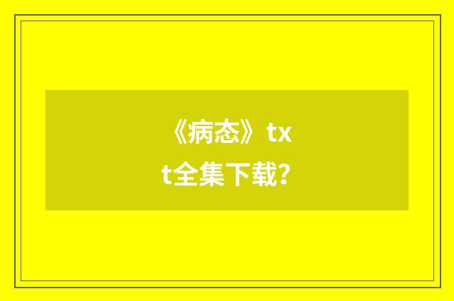 《病态》txt全集下载?