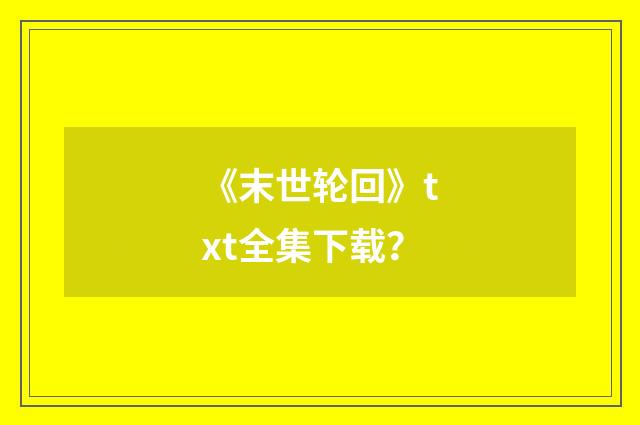 《末世轮回》txt全集下载?
