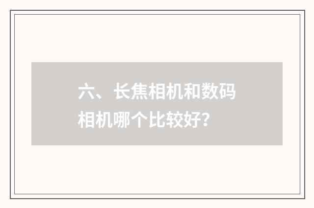 六、长焦相机和数码相机哪个比较好？