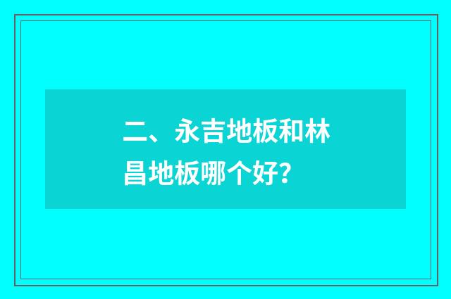 二、永吉地板和林昌地板哪个好？