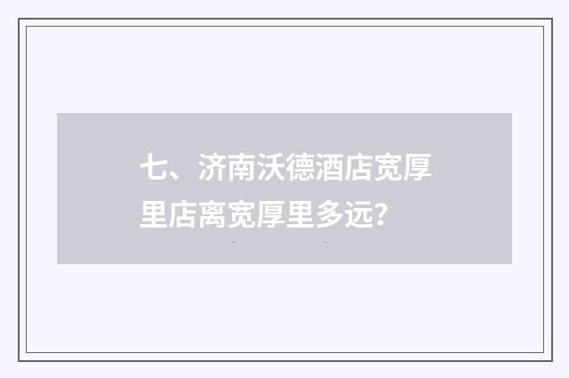 七、济南沃德酒店宽厚里店离宽厚里多远?