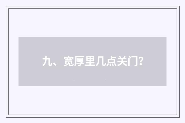 九、宽厚里几点关门?