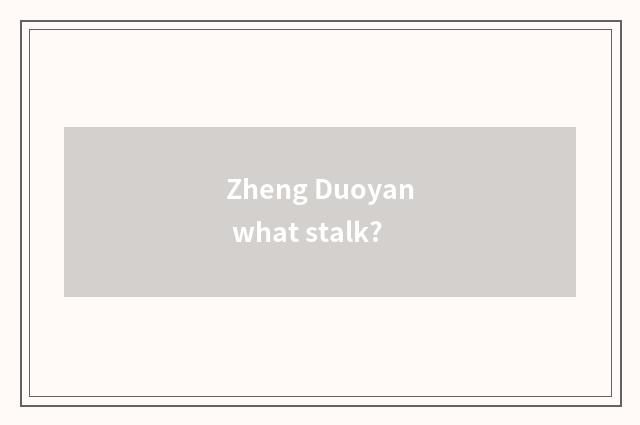 Zheng Duoyan what stalk?