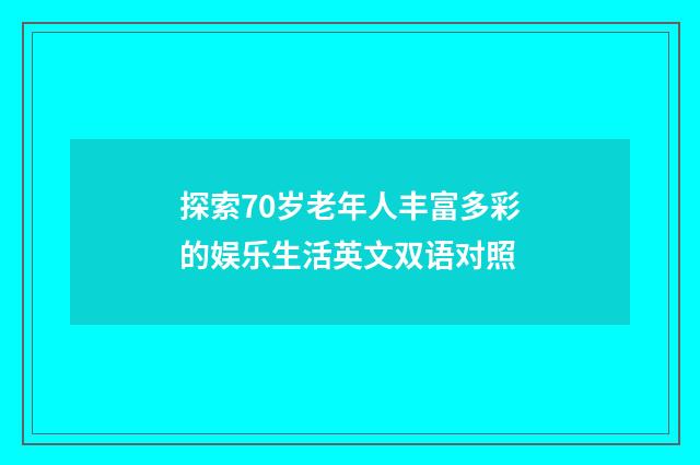 探索70岁老年人丰富多彩的娱乐生活英文双语对照