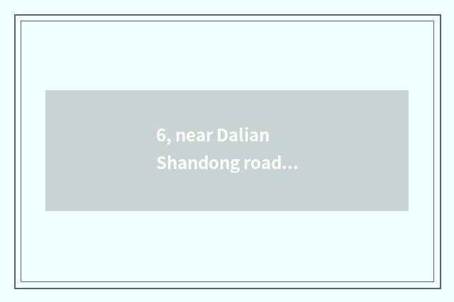 6, near Dalian Shandong road first-class hotel?