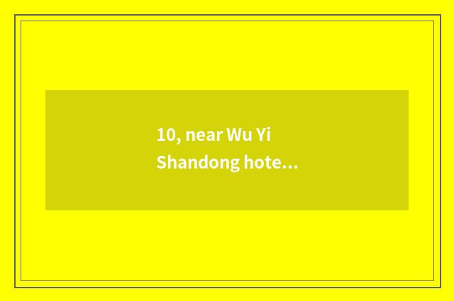 10, near Wu Yi Shandong hotel of 5 stars class?