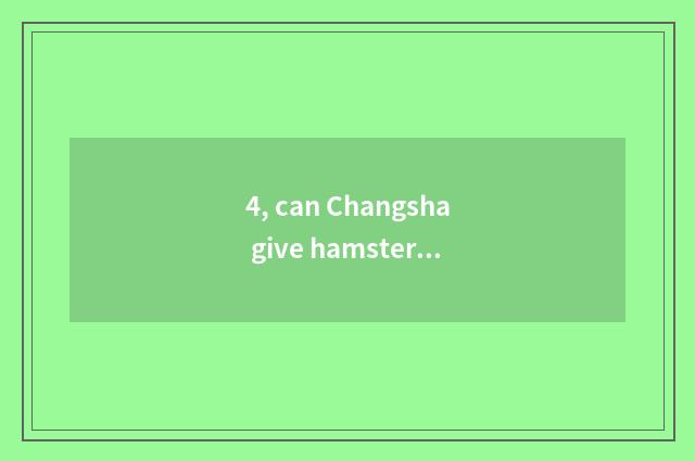 4, can Changsha give hamster the pet hospital that see a doctor?