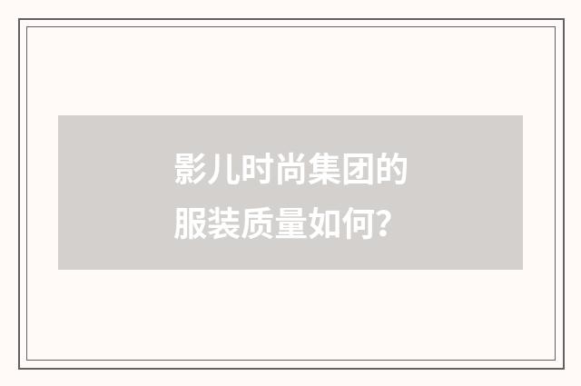 影儿时尚集团的服装质量如何?